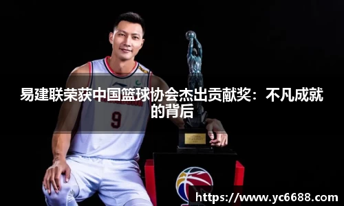 易建联荣获中国篮球协会杰出贡献奖：不凡成就的背后