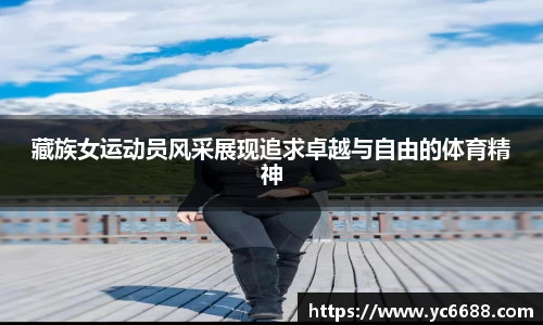 藏族女运动员风采展现追求卓越与自由的体育精神