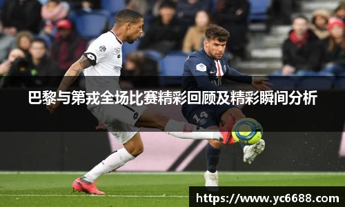 巴黎与第戎全场比赛精彩回顾及精彩瞬间分析