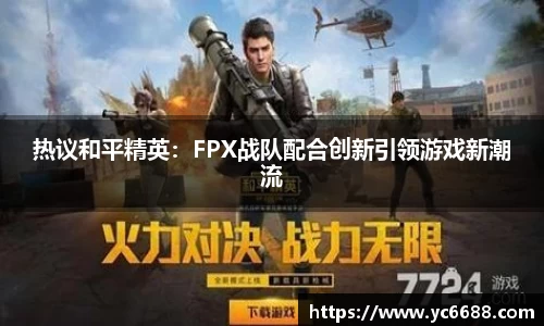 热议和平精英：FPX战队配合创新引领游戏新潮流