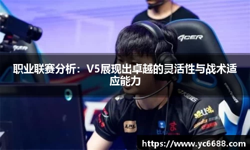 职业联赛分析：V5展现出卓越的灵活性与战术适应能力
