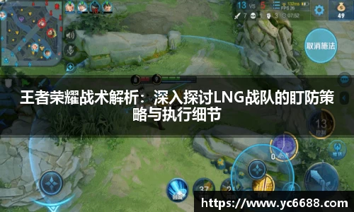王者荣耀战术解析：深入探讨LNG战队的盯防策略与执行细节