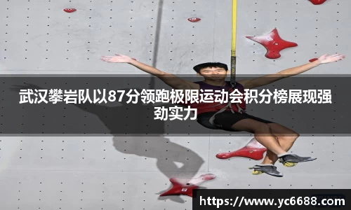 武汉攀岩队以87分领跑极限运动会积分榜展现强劲实力
